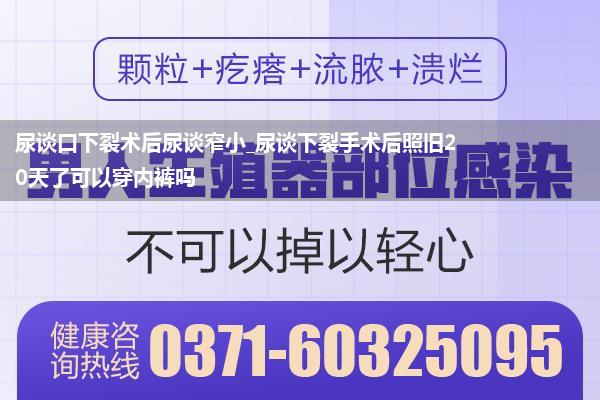 尿谈口下裂术后尿谈窄小_尿谈下裂手术后照旧20天了可以穿内裤吗